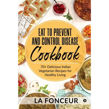 Eat to Prevent and Control Disease Cookbook: 70+ Delicious Indian Vegetarian Recipes for Healthy Living with Dedicated Recipes for Diabetes, Hypertens