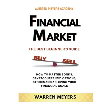 Financial Market the Best Beginner's Guide How to Master Bonds, Cryptocurrency, Options, Stocks and Achieving Your Financial Goals