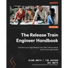 The Release Train Engineer Handbook: Transform your Agile Release Train (ART) with practical, result-driven approaches