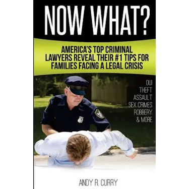 Now What?: America's Top Criminal Lawyers Reveal Their #1 Tips For Families Facing A Legal Crisis