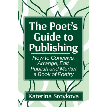 The Poet's Guide to Publishing: How to Conceive, Arrange, Edit, Publish and Market a Book of Poetry