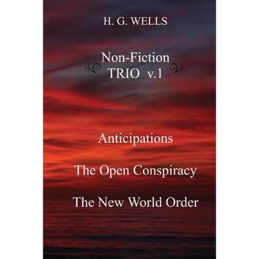 H. G. Wells Non-Fiction TRIO v.1: Anticipations, The Open Conspiracy, The New World Order