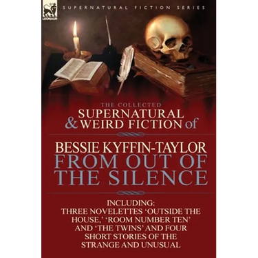 The Collected Supernatural and Weird Fiction of Bessie Kyffin-Taylor-From Out of the Silence-Three Novelettes 'Outside the House, ' 'Room Number Ten'