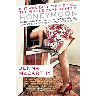 If It Was Easy, They'd Call the Whole Damn Thing a Honeymoon: Living with and Loving the TV-Addicted, Sex-Obsessed, Not-So-Handy Man You Married