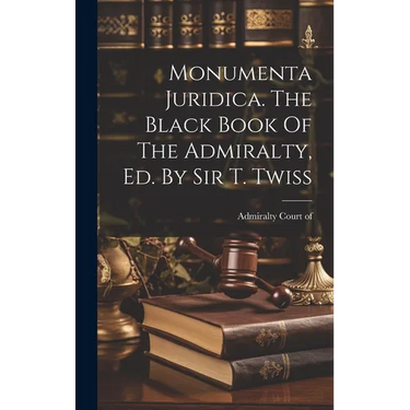 Monumenta Juridica. The Black Book Of The Admiralty, Ed. By Sir T. Twiss