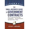 The Small-Business Guide to Government Contracts: How to Comply with the Key Rules and Regulations . . . and Avoid Terminated Agreements, Fines, or Wo