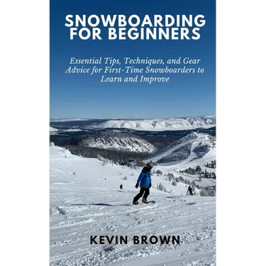 Snowboarding for Beginners: Essential Tips, Techniques, and Gear for First-Time Snowboarders to Learn and Improve