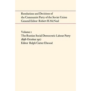 Resolutions and Decisions of the Communist Party of the Soviet Union Volume 1: The Russian Social Democratic Labour Party 1899-October 1917