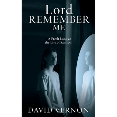 Lord Remember Me: -A Fresh Look at the Life of Samson