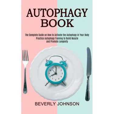 Autophagy Book: The Complete Guide on How to Activate the Autophagy in Your Body (Practice Autophagy Training to Build Muscle and Promote Longevity)