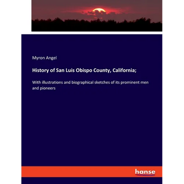 History of San Luis Obispo County, California;: With illustrations and biographical sketches of its prominent men and pioneers