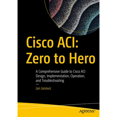 Cisco Aci: Zero to Hero: A Comprehensive Guide to Cisco Aci Design, Implementation, Operation, and Troubleshooting