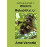 Getting Started in Wildlife Rehabilitation: Volume 1