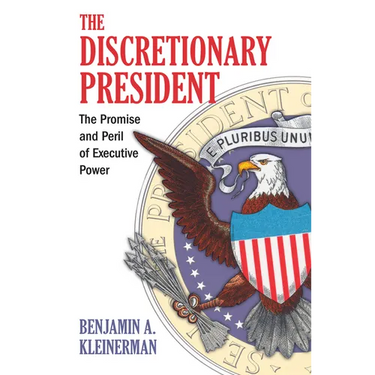 The Discretionary President: The Promise and Peril of Executive Power