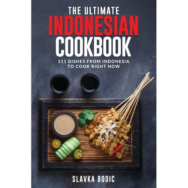The Ultimate Indonesian Cookbook: 111 Dishes From Indonesia To Cook Right Now