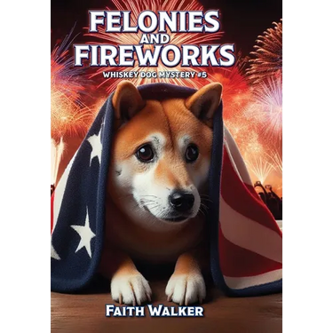 Felonies and Fireworks: Whiskey Dog Mystery #5