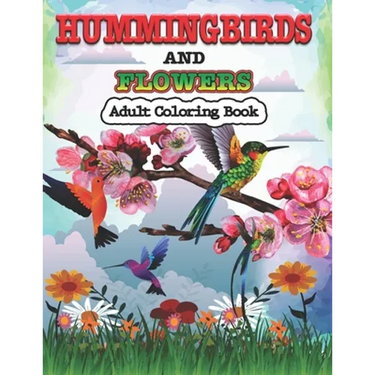 Hummingbirds and Flowers Adults Coloring Book: Stress Relieving Designs for Adults Relaxation