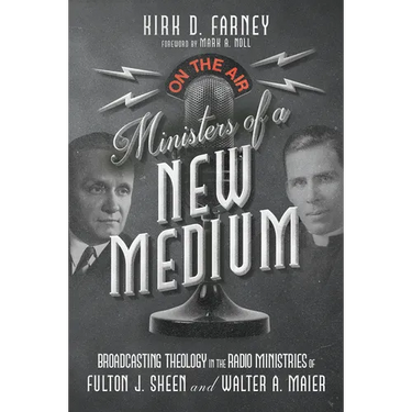 Ministers of a New Medium: Broadcasting Theology in the Radio Ministries of Fulton J. Sheen and Walter A. Maier