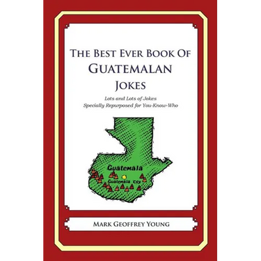 The Best Ever Book of Guatemalan Jokes: Lots and Lots of Jokes Specially Repurposed for You-Know-Who