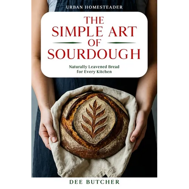 The Simple Art of Sourdough: Naturally Leavened Bread for Every Kitchen