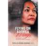 Flying on Broken Wings: One Woman's Journey from Poverty to Prominence