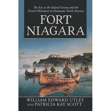 Fort Niagara: The Key to the Inland Oceans and the French Movement to Dominate North America