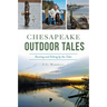 Chesapeake Outdoor Tales: Hunting and Fishing by the Tides