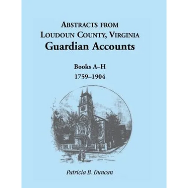 Abstracts from Loudoun County, Virginia Guardian Accounts: Books A-H, 1759-1904