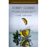 Kidney Cleanse: A Complete Guide to Optimizing Kidney Function (Perfect Manual to How Natural Herbs Can Be Used to Cure Kidney Disease
