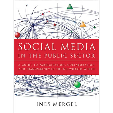 Social Media in the Public Sector: A Guide to Participation, Collaboration and Transparency in the Networked World