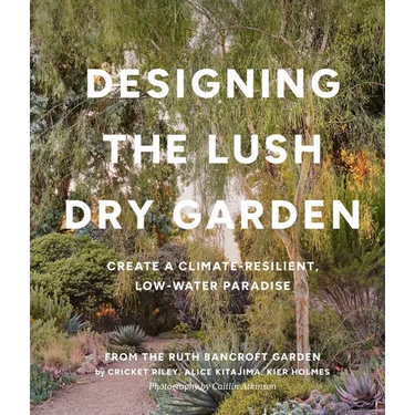 Designing the Lush Dry Garden: Create a Climate-Resilient, Low-Water Paradise