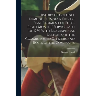 History of Colonel Edmund Phinney's Thirty-first Regiment of Foot, Eight Months' Service men of 1775, With Biographical Sketches of the Commissioned O