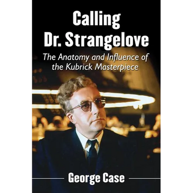 Calling Dr. Strangelove: The Anatomy and Influence of the Kubrick Masterpiece