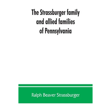 The Strassburger family and allied families of Pennsylvania; being the ancestry of Jacob Andrew Strassburger, esquire, of Montgomery county, Pennsylva