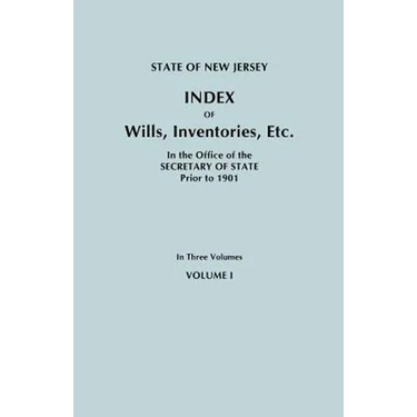 State of New Jersey: Index of Wills, Inventories, Etc., in the Office of the Secretary of State Prior to 1901. in Three Volumes. Volume I