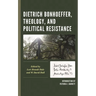 Dietrich Bonhoeffer, Theology, and Political Resistance