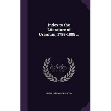 Index to the Literature of Uranium, 1789-1885 ...