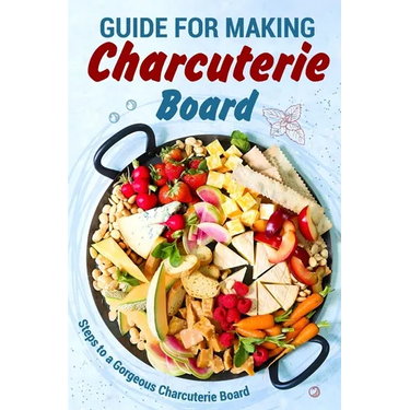 Guide for Making Charcuterie Board: Steps to a Gorgeous Charcuterie Board: Christmas Cookbook