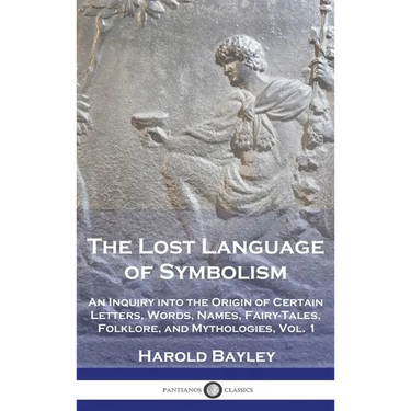The Lost Language of Symbolism: An Inquiry into the Origin of Certain Letters, Words, Names, Fairy-Tales, Folklore, and Mythologies, Vol. 1