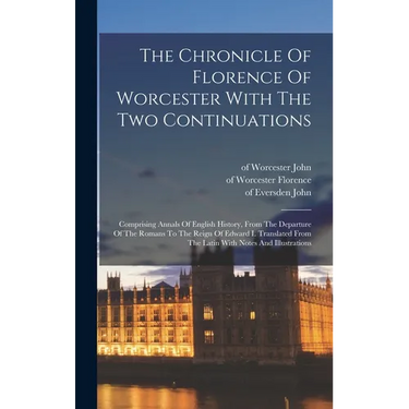 The Chronicle Of Florence Of Worcester With The Two Continuations; Comprising Annals Of English History, From The Departure Of The Romans To The Reign