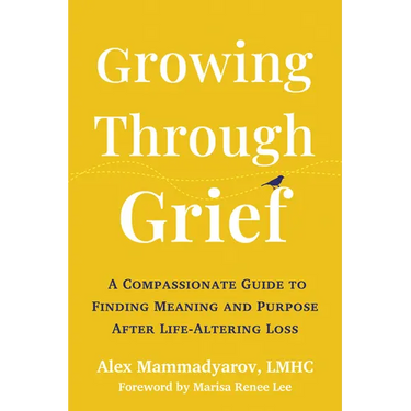 Growing Through Grief: A Compassionate Guide to Finding Meaning and Purpose After Life-Altering Loss