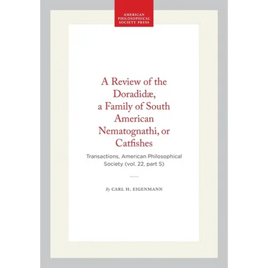 A Review of the Doradidæ, a Family of South American Nematognathi, or Catfishes: Transactions, American Philosophical Society (Vol. 22, Part 5)