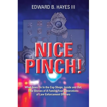 Nice Pinch!: What Goes On In the Cop Shops, Inside and Out, True Stories of A Family, Four Generations of Law Enforcement Officers