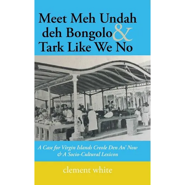 Meet Meh Undah deh Bongolo & Tark Like We No: A Case for Virgin Islands Creole Den An' Now & A Socio-Cultural Lexicon