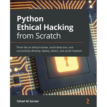 Python Ethical Hacking from Scratch: Think like an ethical hacker, avoid detection, and successfully develop, deploy, detect, and avoid malware