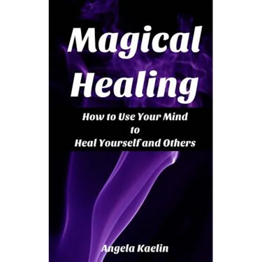 Magical Healing: How to Use Your Mind to Heal Yourself and Others