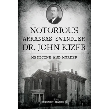 Notorious Arkansas Swindler Dr. John Kizer: Medicine and Murder