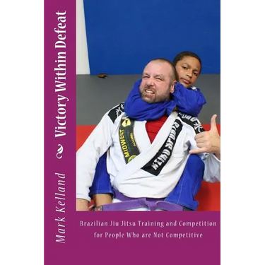 Victory Within Defeat: Brazilian Jiu Jitsu Training and Competition for People Who are Not Competitive