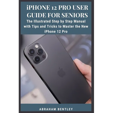 iPhone 12 Pro User Guide for Seniors: The Illustrated Step by Step Manual with Tips and Tricks to Master the New iPhone 12 Pro