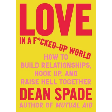Love in a F*cked-Up World: How to Build Relationships, Hook Up, and Raise Hell Together